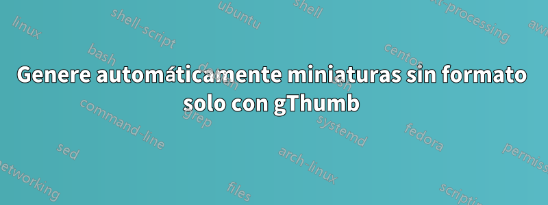 Genere automáticamente miniaturas sin formato solo con gThumb