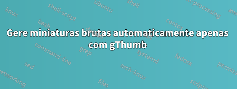 Gere miniaturas brutas automaticamente apenas com gThumb