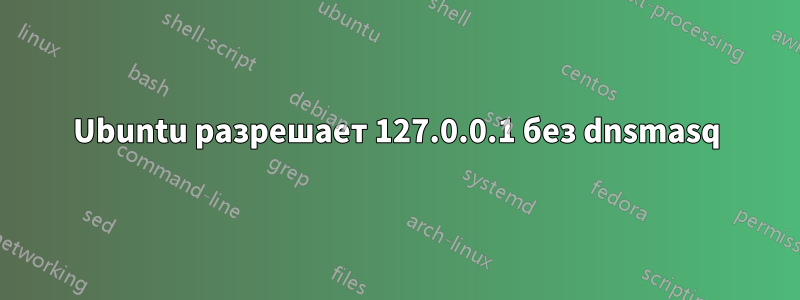 Ubuntu разрешает 127.0.0.1 без dnsmasq