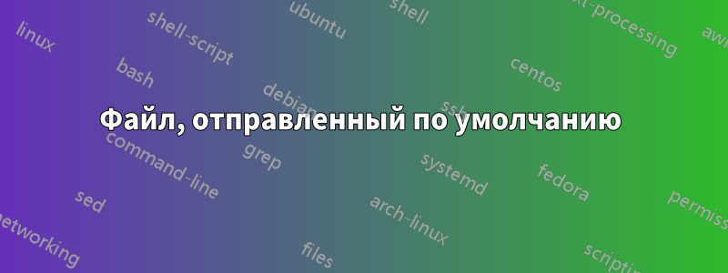 Файл, отправленный по умолчанию