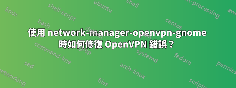 使用 network-manager-openvpn-gnome 時如何修復 OpenVPN 錯誤？