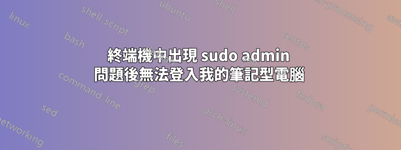 終端機中出現 sudo admin 問題後無法登入我的筆記型電腦