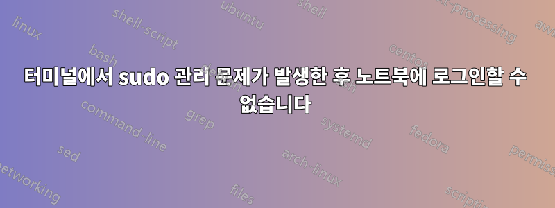 터미널에서 sudo 관리 문제가 발생한 후 노트북에 로그인할 수 없습니다