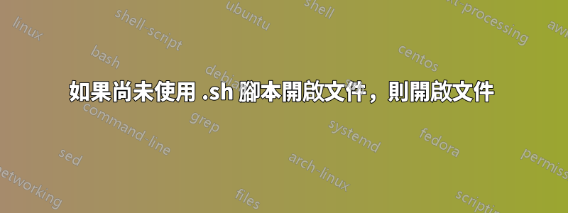 如果尚未使用 .sh 腳本開啟文件，則開啟文件