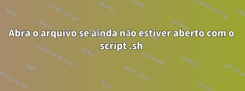 Abra o arquivo se ainda não estiver aberto com o script .sh