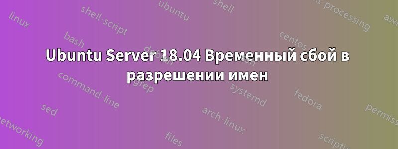 Ubuntu Server 18.04 Временный сбой в разрешении имен