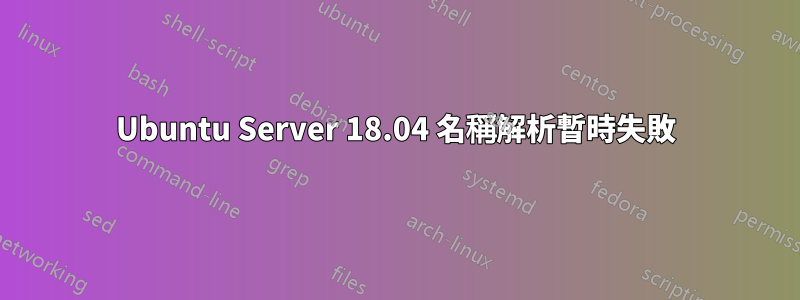 Ubuntu Server 18.04 名稱解析暫時失敗