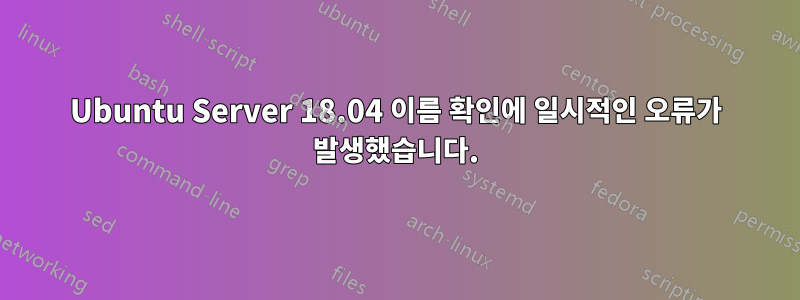 Ubuntu Server 18.04 이름 확인에 일시적인 오류가 발생했습니다.