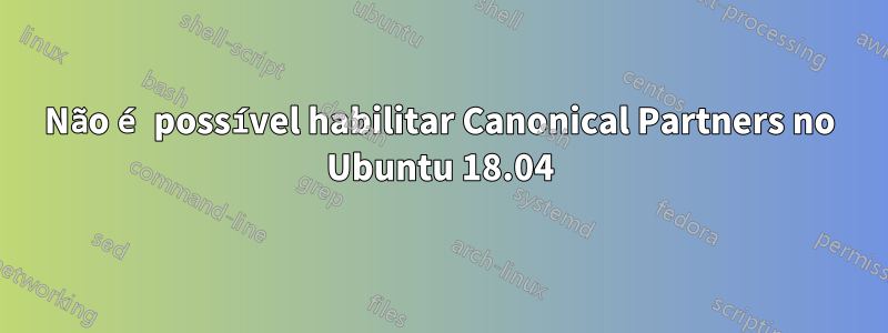 Não é possível habilitar Canonical Partners no Ubuntu 18.04