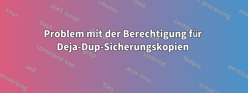 Problem mit der Berechtigung für Deja-Dup-Sicherungskopien