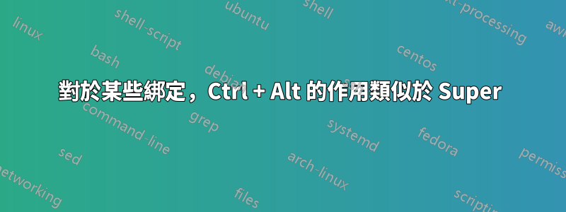 對於某些綁定，Ctrl + Alt 的作用類似於 Super