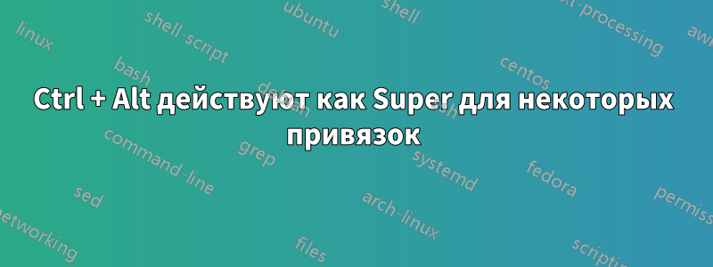 Ctrl + Alt действуют как Super для некоторых привязок