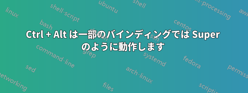 Ctrl + Alt は一部のバインディングでは Super のように動作します