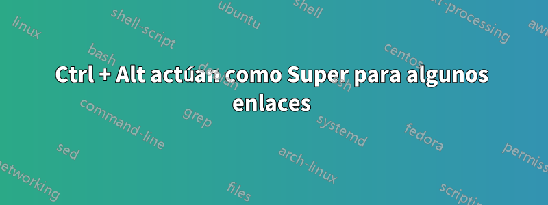 Ctrl + Alt actúan como Super para algunos enlaces