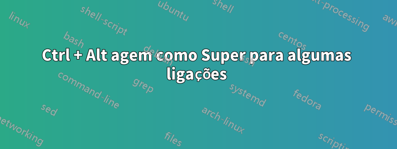 Ctrl + Alt agem como Super para algumas ligações