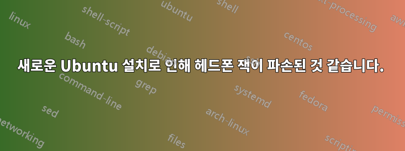 새로운 Ubuntu 설치로 인해 헤드폰 잭이 파손된 것 같습니다.