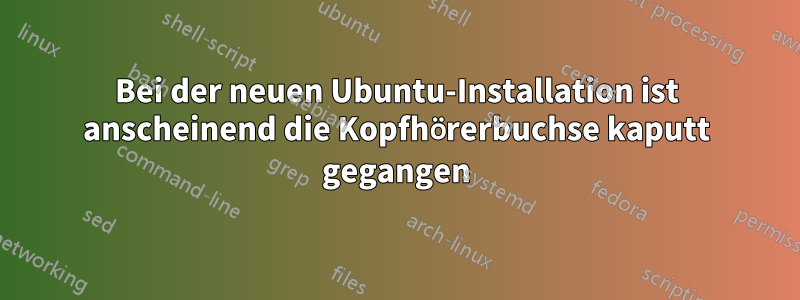 Bei der neuen Ubuntu-Installation ist anscheinend die Kopfhörerbuchse kaputt gegangen