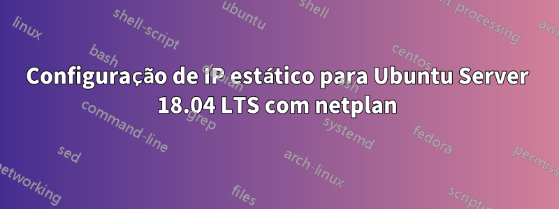 Configuração de IP estático para Ubuntu Server 18.04 LTS com netplan