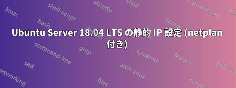 Ubuntu Server 18.04 LTS の静的 IP 設定 (netplan 付き)