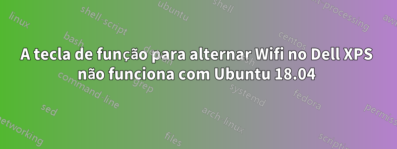 A tecla de função para alternar Wifi no Dell XPS não funciona com Ubuntu 18.04