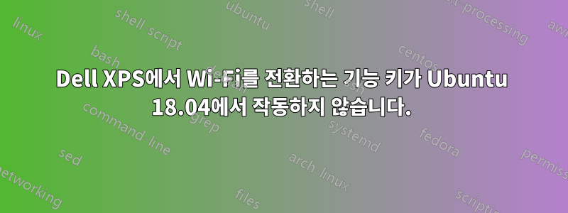 Dell XPS에서 Wi-Fi를 전환하는 기능 키가 Ubuntu 18.04에서 작동하지 않습니다.