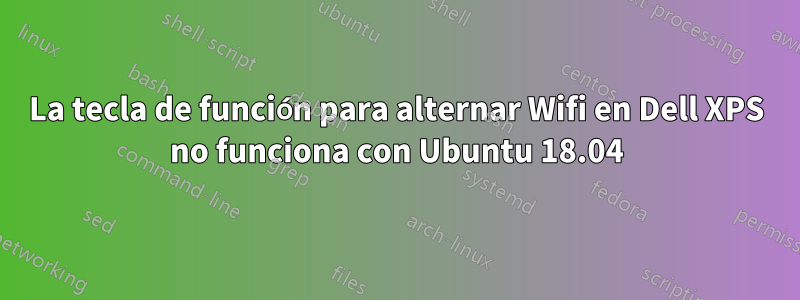 La tecla de función para alternar Wifi en Dell XPS no funciona con Ubuntu 18.04