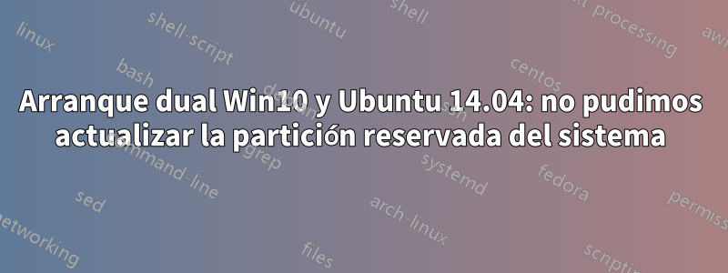 Arranque dual Win10 y Ubuntu 14.04: no pudimos actualizar la partición reservada del sistema