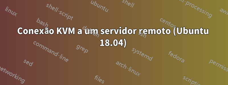 Conexão KVM a um servidor remoto (Ubuntu 18.04)