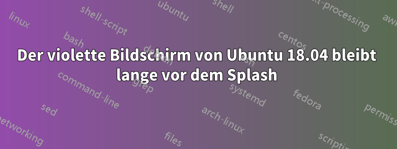 Der violette Bildschirm von Ubuntu 18.04 bleibt lange vor dem Splash