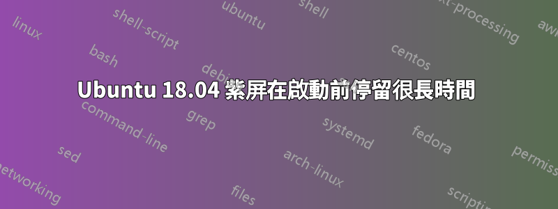 Ubuntu 18.04 紫屏在啟動前停留很長時間