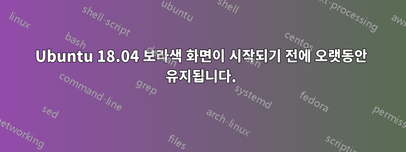 Ubuntu 18.04 보라색 화면이 시작되기 전에 오랫동안 유지됩니다.