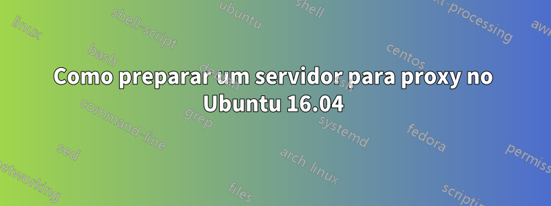 Como preparar um servidor para proxy no Ubuntu 16.04