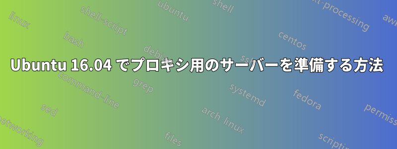 Ubuntu 16.04 でプロキシ用のサーバーを準備する方法