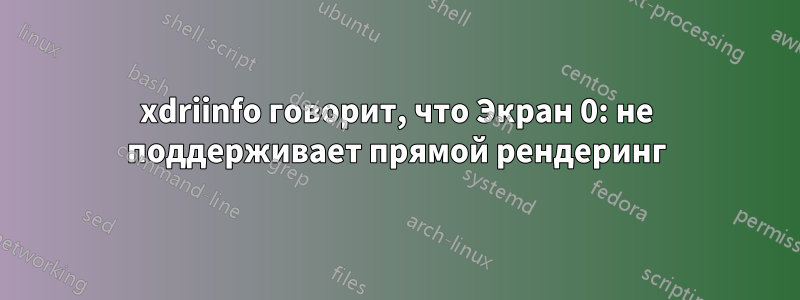 xdriinfo говорит, что Экран 0: не поддерживает прямой рендеринг