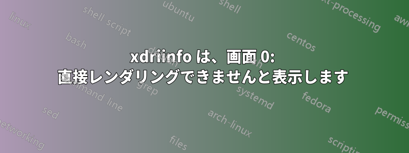 xdriinfo は、画面 0: 直接レンダリングできませんと表示します