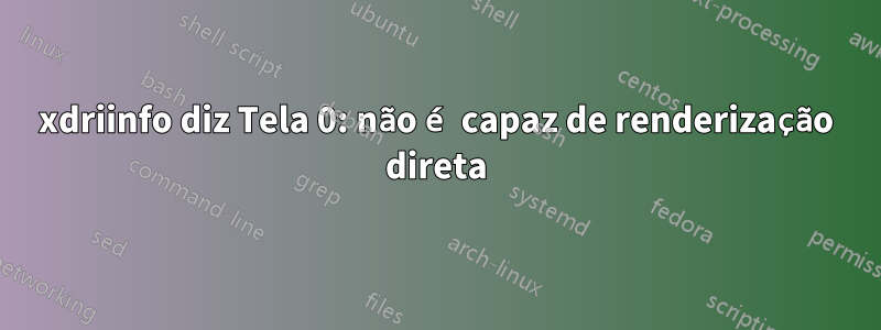 xdriinfo diz Tela 0: não é capaz de renderização direta