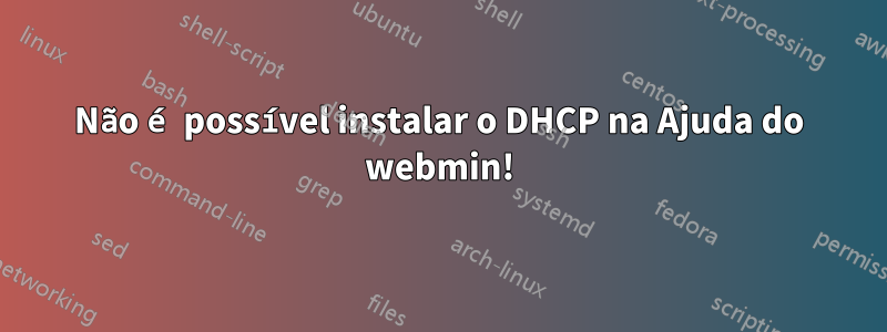 Não é possível instalar o DHCP na Ajuda do webmin!