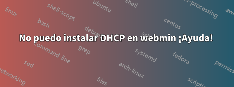 No puedo instalar DHCP en webmin ¡Ayuda!