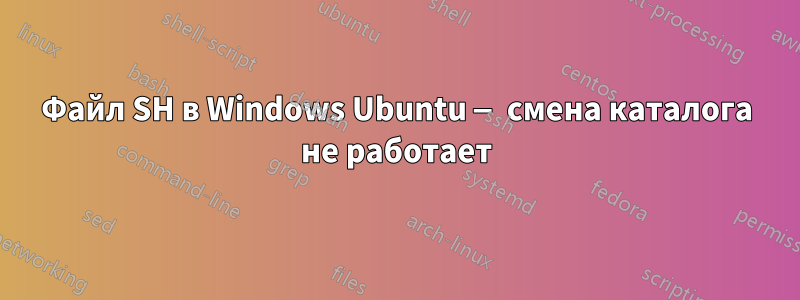 Файл SH в Windows Ubuntu — смена каталога не работает