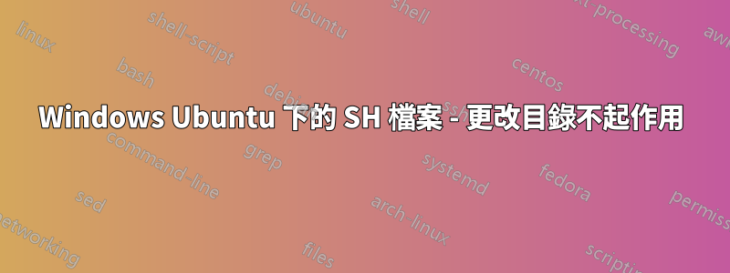 Windows Ubuntu 下的 SH 檔案 - 更改目錄不起作用