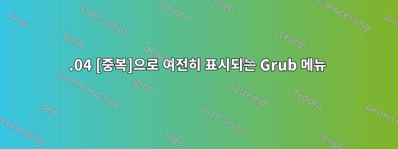 18.04 [중복]으로 여전히 표시되는 Grub 메뉴