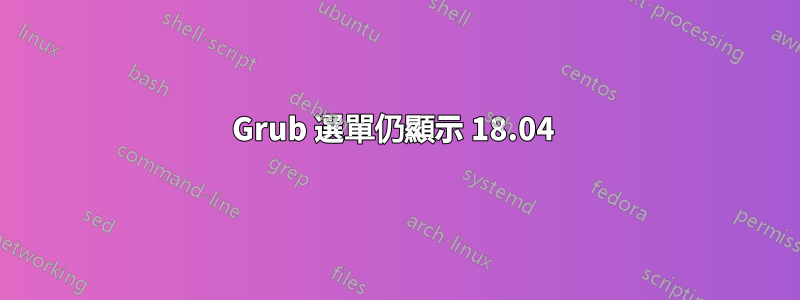 Grub 選單仍顯示 18.04 