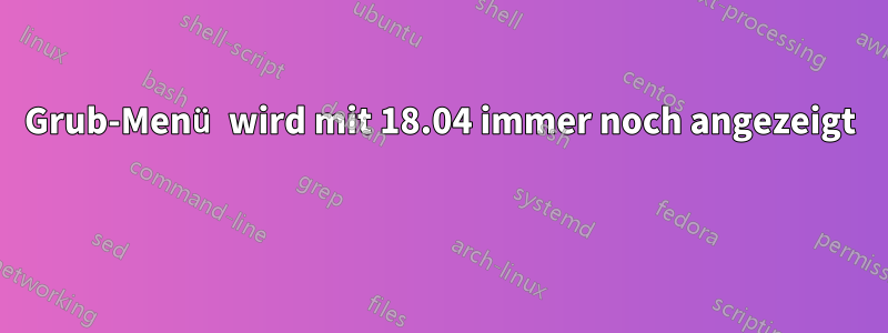 Grub-Menü wird mit 18.04 immer noch angezeigt 