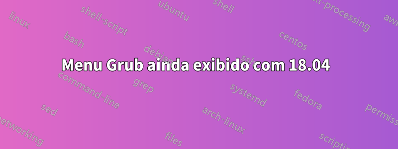 Menu Grub ainda exibido com 18.04 