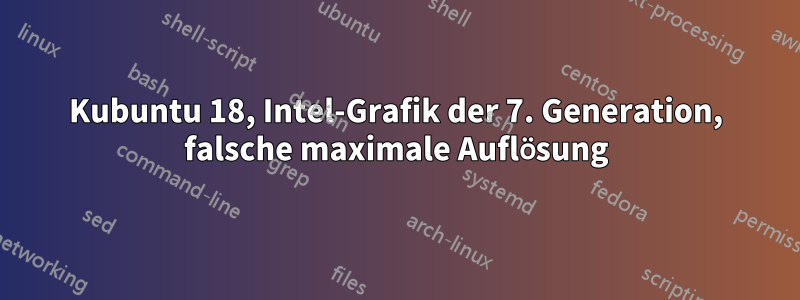 Kubuntu 18, Intel-Grafik der 7. Generation, falsche maximale Auflösung