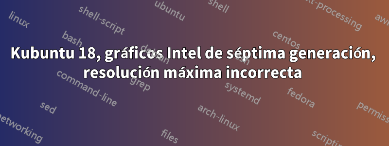 Kubuntu 18, gráficos Intel de séptima generación, resolución máxima incorrecta