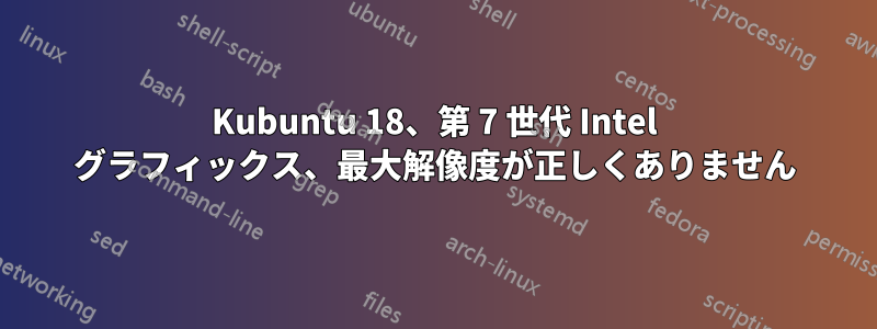 Kubuntu 18、第 7 世代 Intel グラフィックス、最大解像度が正しくありません