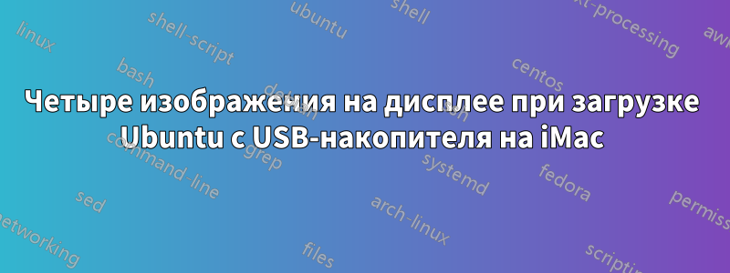 Четыре изображения на дисплее при загрузке Ubuntu с USB-накопителя на iMac