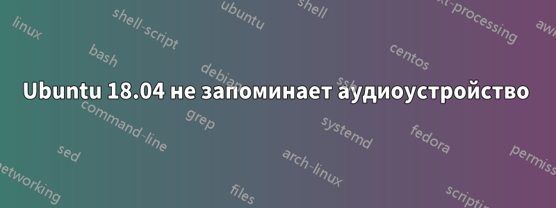 Ubuntu 18.04 не запоминает аудиоустройство