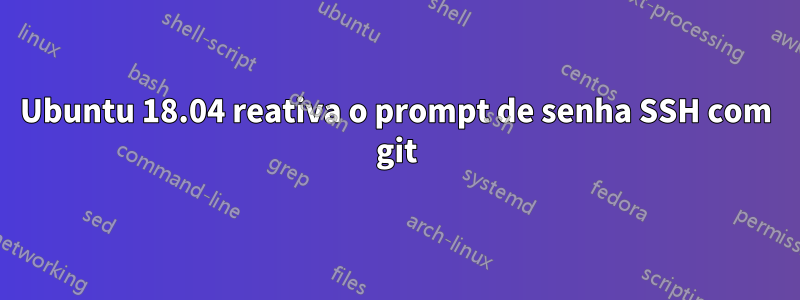 Ubuntu 18.04 reativa o prompt de senha SSH com git